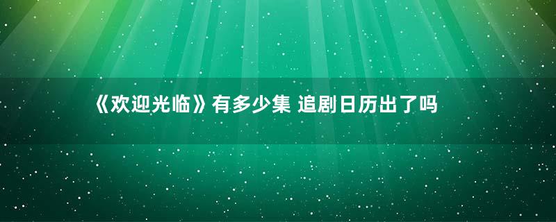 《欢迎光临》有多少集 追剧日历出了吗